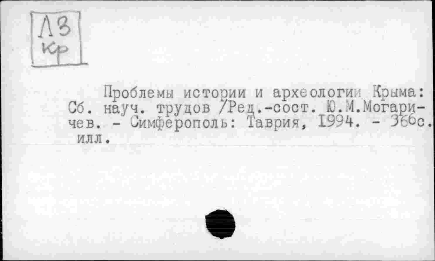 ﻿Проблемы истории и археологи.! Крыма: Об. науч, трудов /Ред.-сост. Ю.М.Могари-чев. - Симферополь: Таврия, 1994. - Зббс. илл.